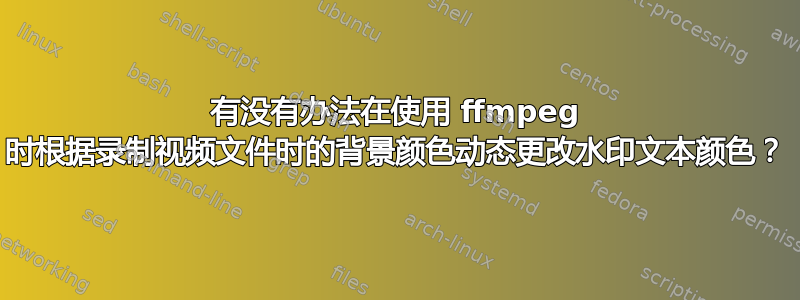 有没有办法在使用 ffmpeg 时根据录制视频文件时的背景颜色动态更改水印文本颜色？