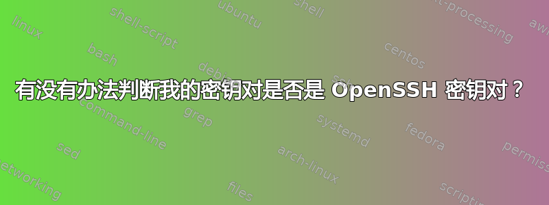 有没有办法判断我的密钥对是否是 OpenSSH 密钥对？