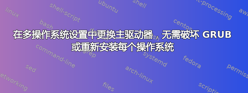 在多操作系统设置中更换主驱动器，无需破坏 GRUB 或重新安装每个操作系统