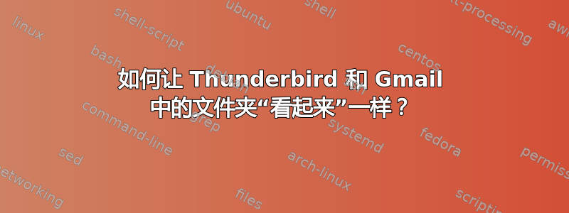 如何让 Thunderbird 和 Gmail 中的文件夹“看起来”一样？