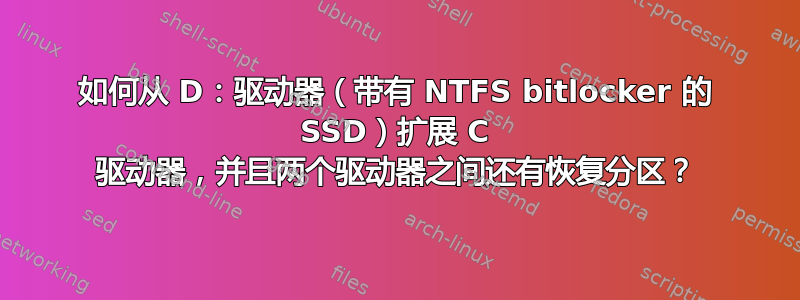 如何从 D：驱动器（带有 NTFS bitlocker 的 SSD）扩展 C 驱动器，并且两个驱动器之间还有恢复分区？