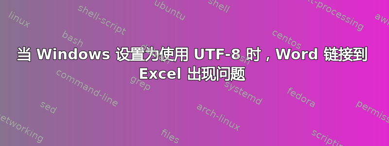 当 Windows 设置为使用 UTF-8 时，Word 链接到 Excel 出现问题