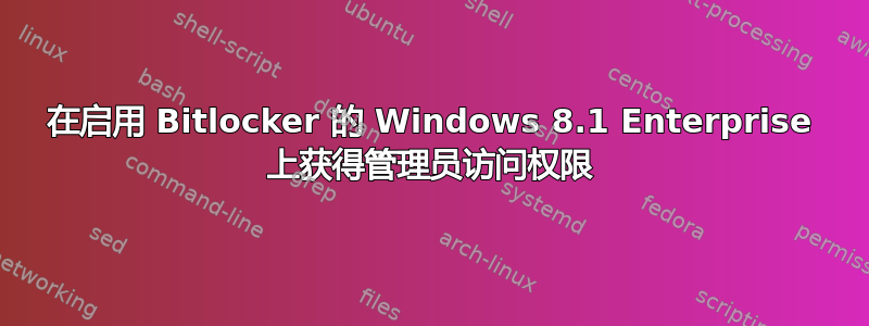 在启用 Bitlocker 的 Windows 8.1 Enterprise 上获得管理员访问权限