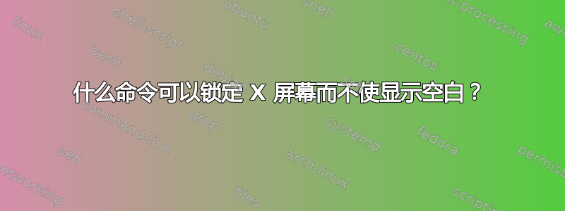 什么命令可以锁定 X 屏幕而不使显示空白？