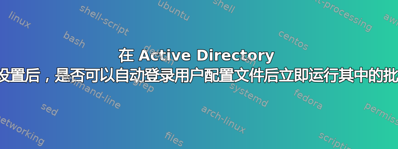 在 Active Directory 中完成一些设置后，是否可以自动登录用户配置文件后立即运行其中的批处理文件？