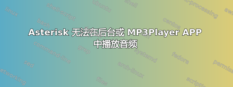 Asterisk 无法在后台或 MP3Player APP 中播放音频