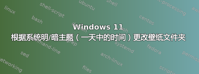 Windows 11 根据系统明/暗主题（一天中的时间）更改壁纸文件夹