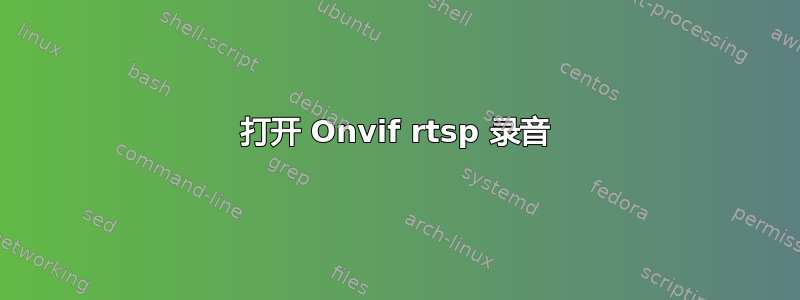 打开 Onvif rtsp 录音