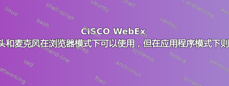 CISCO WebEx 摄像头和麦克风在浏览器模式下可以使用，但在应用程序模式下则不行