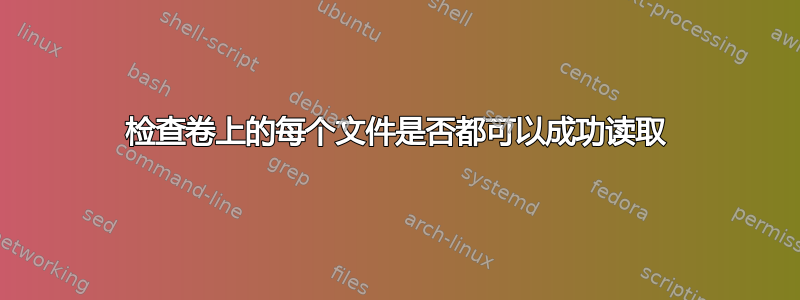 检查卷上的每个文件是否都可以成功读取