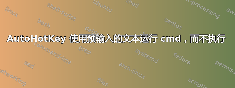 AutoHotKey 使用预输入的文本运行 cmd，而不执行