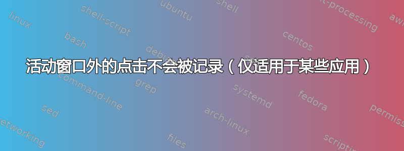 活动窗口外的点击不会被记录（仅适用于某些应用）