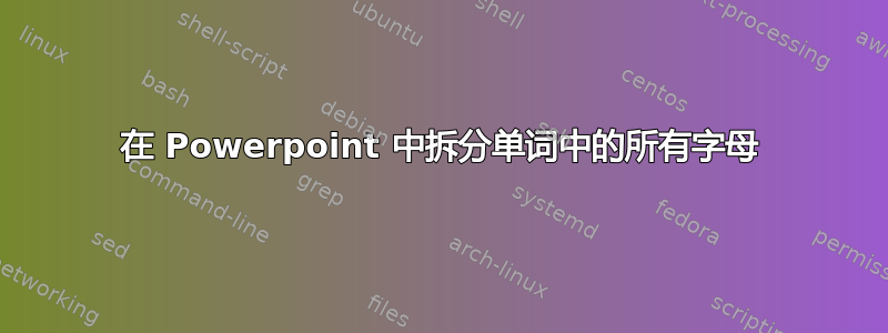 在 Powerpoint 中拆分单词中的所有字母