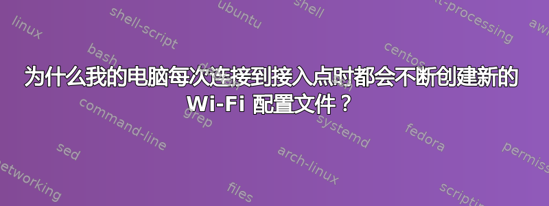 为什么我的电脑每次连接到接入点时都会不断创建新的 Wi-Fi 配置文件？