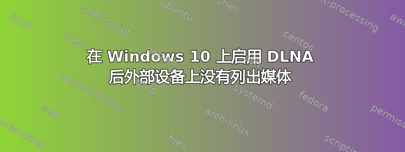 在 Windows 10 上启用 DLNA 后外部设备上没有列出媒体