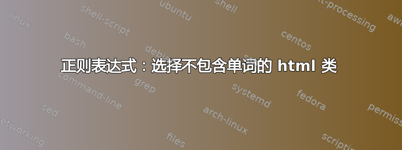 正则表达式：选择不包含单词的 html 类