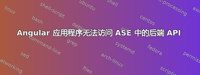 Angular 应用程序无法访问 ASE 中的后端 API