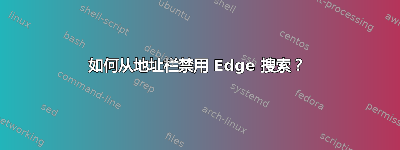 如何从地址栏禁用 Edge 搜索？