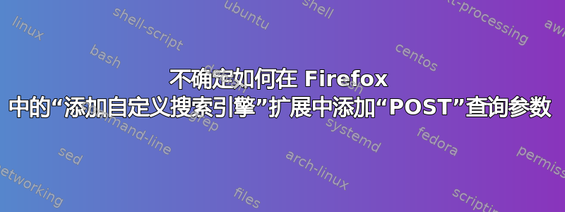 不确定如何在 Firefox 中的“添加自定义搜索引擎”扩展中添加“POST”查询参数