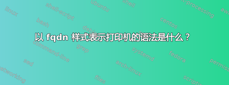 以 fqdn 样式表示打印机的语法是什么？