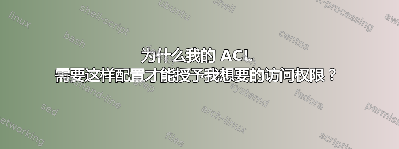 为什么我的 ACL 需要这样配置才能授予我想要的访问权限？