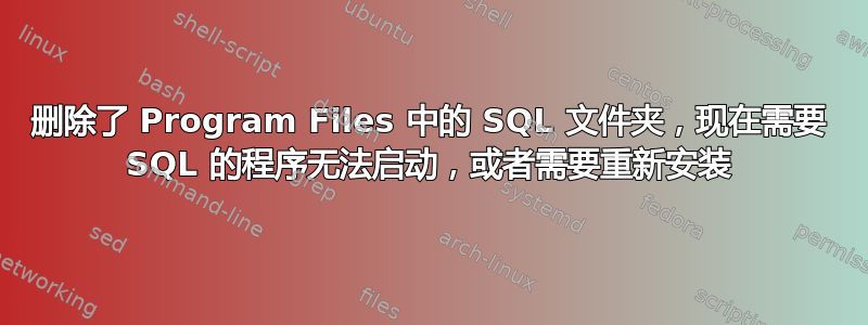 删除了 Program Files 中的 SQL 文件夹，现在需要 SQL 的程序无法启动，或者需要重新安装