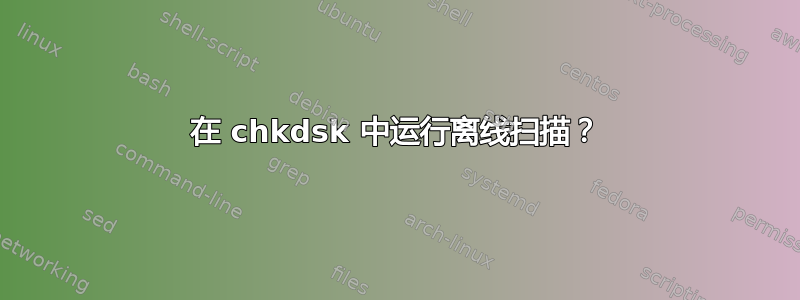 在 chkdsk 中运行离线扫描？