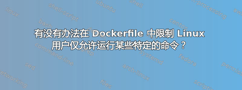 有没有办法在 Dockerfile 中限制 Linux 用户仅允许运行某些特定的命令？