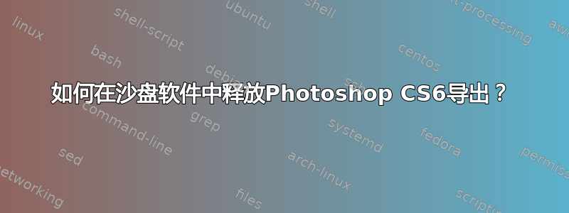 如何在沙盘软件中释放Photoshop CS6导出？