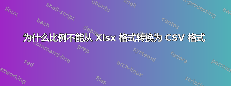 为什么比例不能从 Xlsx 格式转换为 CSV 格式