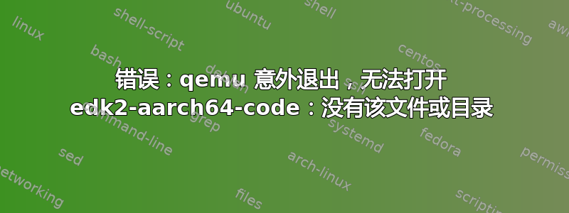 错误：qemu 意外退出，无法打开 edk2-aarch64-code：没有该文件或目录