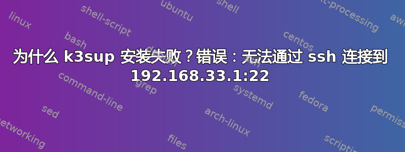 为什么 k3sup 安装失败？错误：无法通过 ssh 连接到 192.168.33.1:22