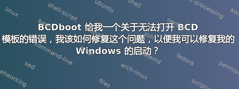 BCDboot 给我一个关于无法打开 BCD 模板的错误，我该如何修复这个问题，以便我可以修复我的 Windows 的启动？