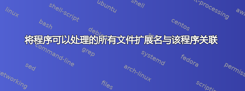 将程序可以处理的所有文件扩展名与该程序关联