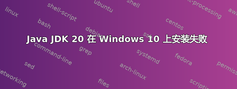 Java JDK 20 在 Windows 10 上安装失败