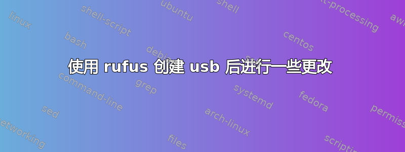 使用 rufus 创建 usb 后进行一些更改