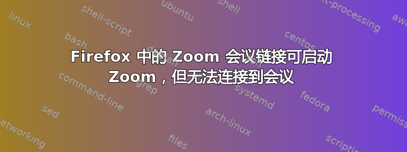 Firefox 中的 Zoom 会议链接可启动 Zoom，但无法连接到会议