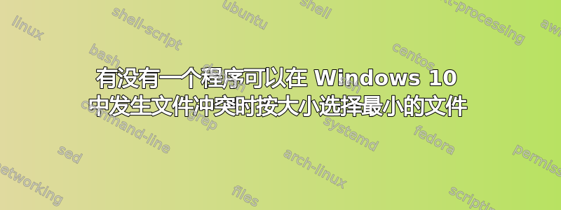 有没有一个程序可以在 Windows 10 中发生文件冲突时按大小选择最小的文件