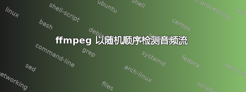 ffmpeg 以随机顺序检测音频流