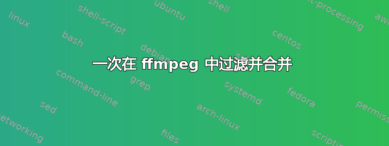 一次在 ffmpeg 中过滤并合并