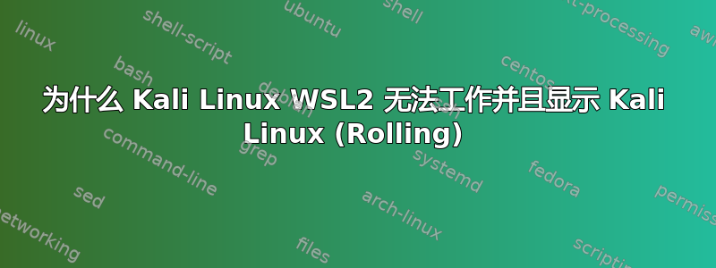 为什么 Kali Linux WSL2 无法工作并且显示 Kali Linux (Rolling)