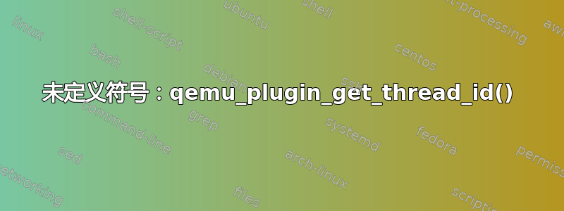 未定义符号：qemu_plugin_get_thread_id()