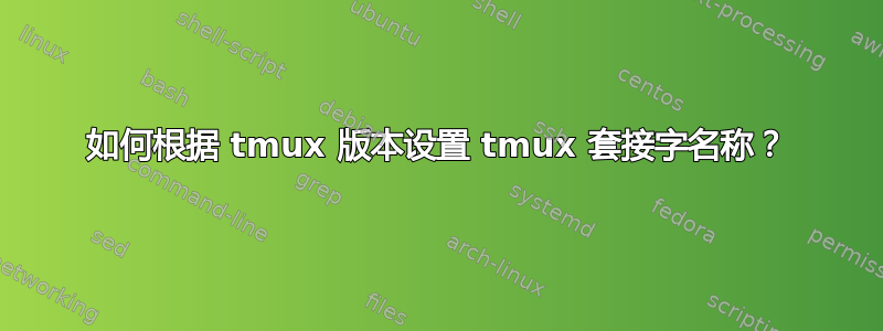 如何根据 tmux 版本设置 tmux 套接字名称？