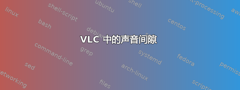 VLC 中的声音间隙