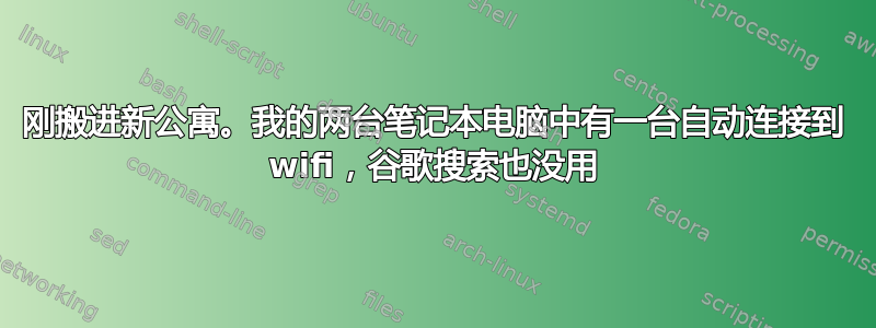 刚搬进新公寓。我的两台笔记本电脑中有一台自动连接到 wifi，谷歌搜索也没用