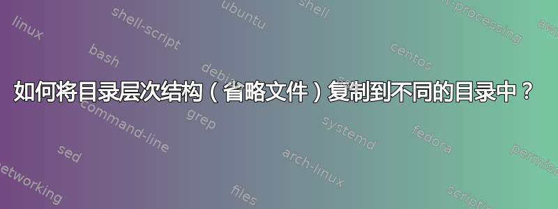 如何将目录层次结构（省略文件）复制到不同的目录中？