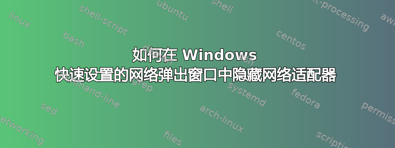 如何在 Windows 快速设置的网络弹出窗口中隐藏网络适配器