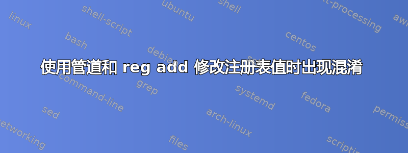 使用管道和 reg add 修改注册表值时出现混淆