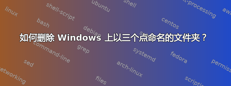 如何删除 Windows 上以三个点命名的文件夹？