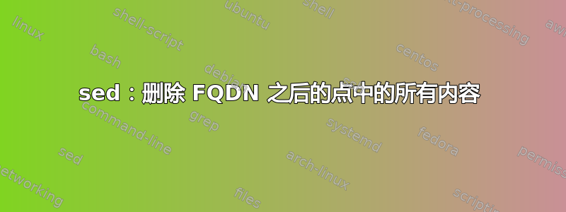 sed：删除 FQDN 之后的点中的所有内容